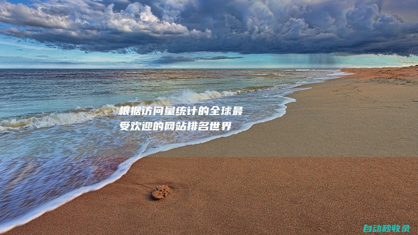 根據(jù)訪問量統(tǒng)計(jì)的全球最受歡迎的網(wǎng)站排名 - 世界網(wǎng)站排名 (根據(jù)訪問量統(tǒng)計(jì)分析)