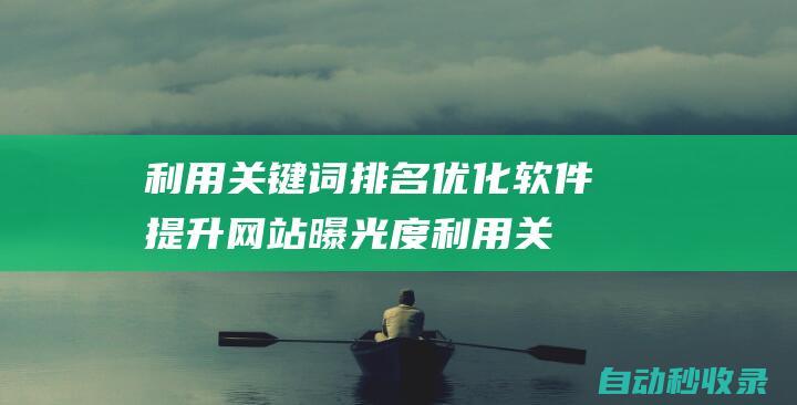 利用關(guān)鍵詞排名優(yōu)化軟件提升網(wǎng)站曝光度 (利用關(guān)鍵詞排序的方法)