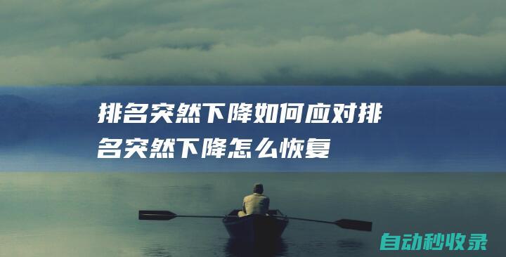 排名突然下降 - 如何應(yīng)對 (排名突然下降怎么恢復(fù))