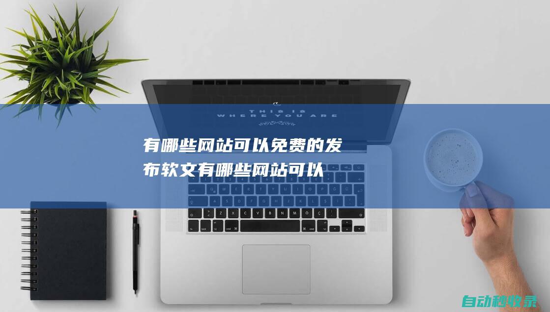 有哪些網站可以免費的發布軟文 (有哪些網站可以免費觀看各大平臺的電影和電視劇?)