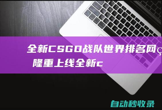 全新CSGO戰(zhàn)隊(duì)世界排名網(wǎng)站隆重上線 (全新cs75全面上市)