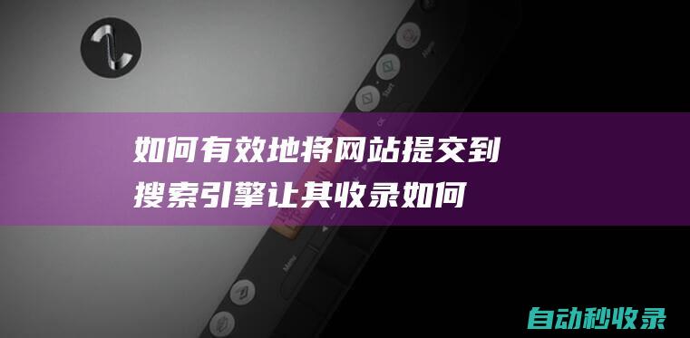 如何有效地將網站提交到搜索引擎讓其收錄如何