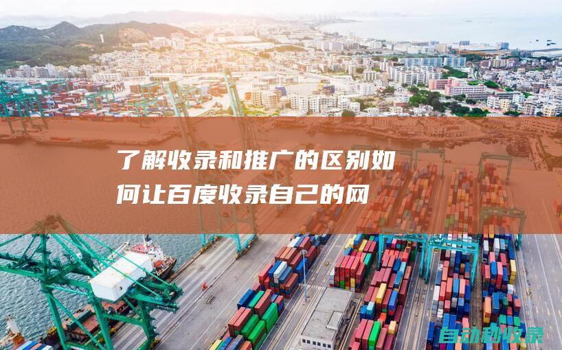 了解收錄和推廣的區別 - 如何讓百度收錄自己的網站 (了解收錄和推文的意義)