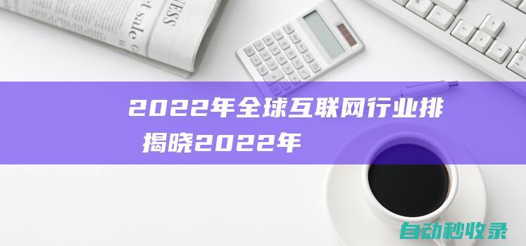 2022年全球互聯(lián)網(wǎng)行業(yè)排名揭曉 (2022年全國(guó)甲卷地理)