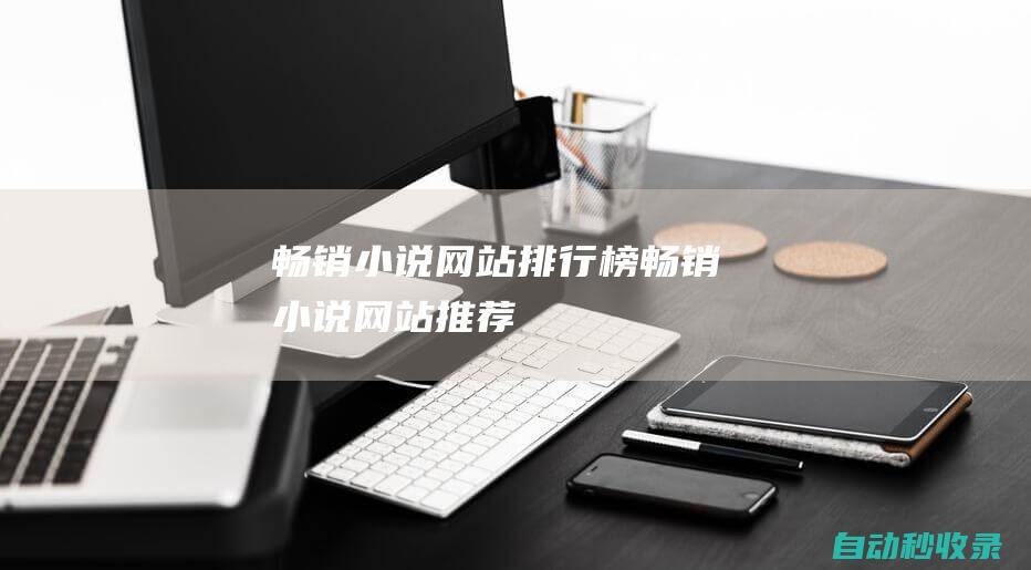 暢銷小說網(wǎng)站排行榜 (暢銷小說網(wǎng)站推薦)