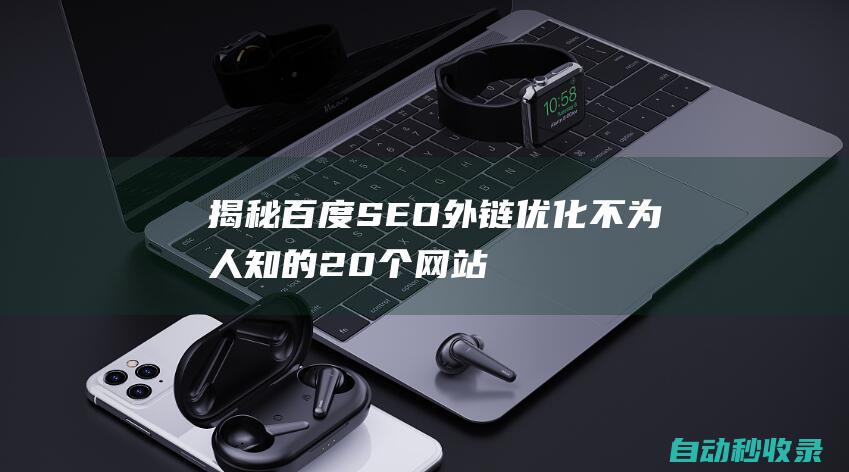 揭秘 - 百度SEO外鏈優(yōu)化不為人知的20個網(wǎng)站收錄神器 (揭秘百度搜索關(guān)鍵詞排名優(yōu)化技術(shù))