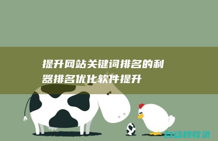 提升網(wǎng)站關(guān)鍵詞排名的利器 - 排名優(yōu)化軟件 (提升網(wǎng)站關(guān)鍵詞收錄率的方法)