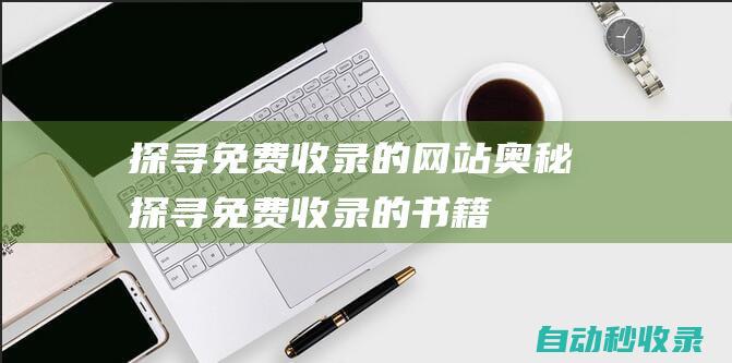 探尋免費收錄的網站奧秘 (探尋免費收錄的書籍)