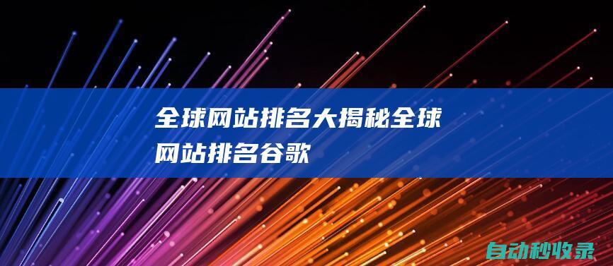 全球網站排名大揭秘 (全球網站排名谷歌)