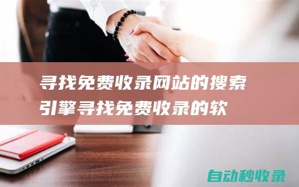 尋找免費(fèi)收錄網(wǎng)站的搜索引擎 (尋找免費(fèi)收錄的軟件)