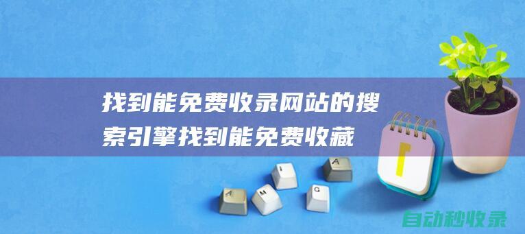 找到能免費收錄網站的搜索引擎 (找到能免費收藏的軟件)
