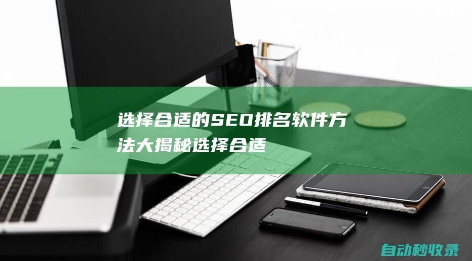 選擇合適的SEO排名軟件方法大揭秘 (選擇合適的數字化文件格式可以保證信息不失真)