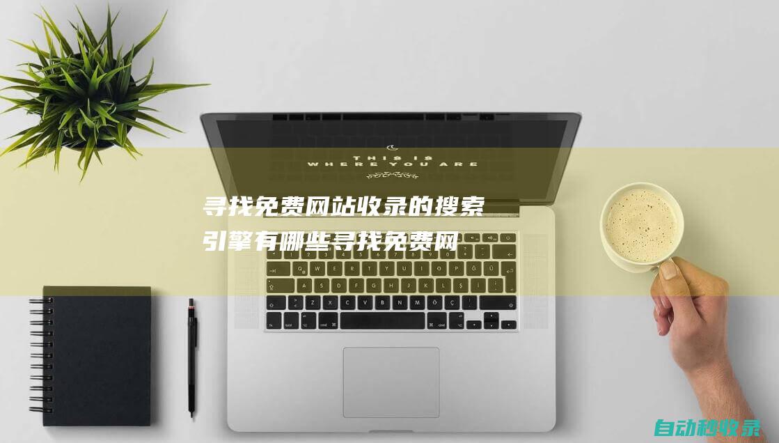 尋找免費網站收錄的搜索引擎有哪些 (尋找免費網站的軟件)