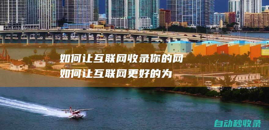 如何讓互聯網收錄你的網如何讓互聯網更好的為