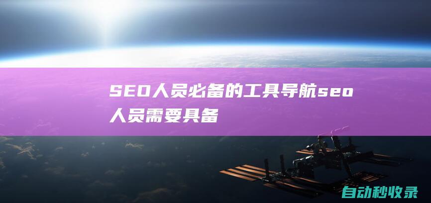 SEO人員必備的工具導航 (seo人員需要具備哪些知識)