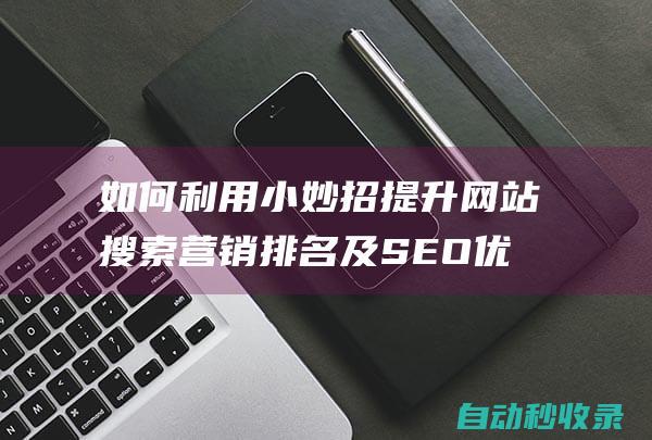 如何利用小妙招提升網(wǎng)站搜索營(yíng)銷(xiāo)排名及SEO優(yōu)化推廣 (如何利用小妙招做家務(wù))