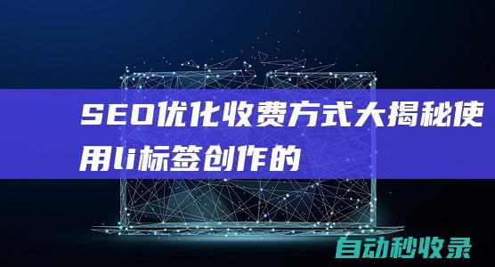 SEO優(yōu)化收費(fèi)方式大揭秘 - 使用li標(biāo)簽創(chuàng)作的全新標(biāo)題 (SEO優(yōu)化收費(fèi)標(biāo)準(zhǔn))