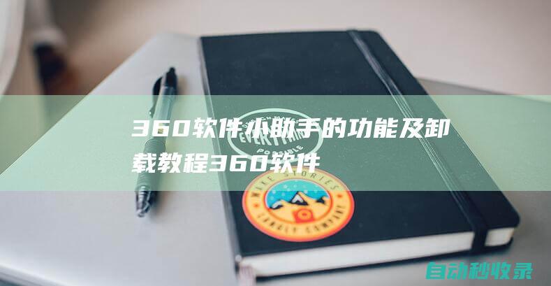360軟件小助手的功能及卸載教程 (360軟件小助手怎么開啟)