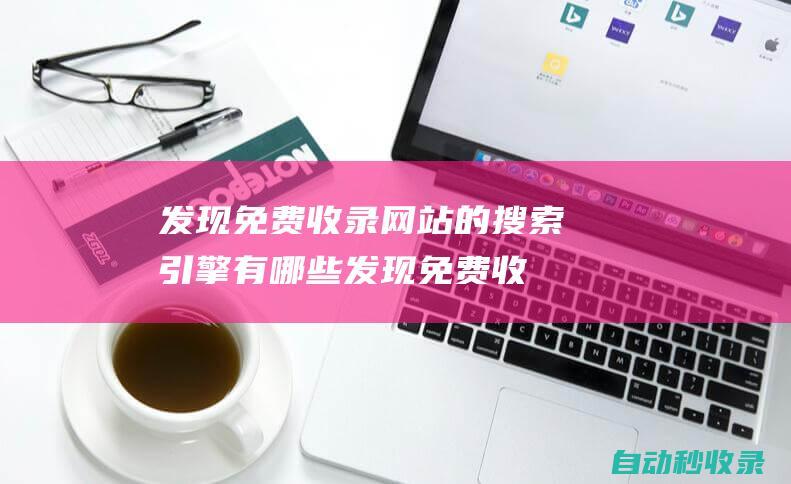 發(fā)現(xiàn)免費(fèi)收錄網(wǎng)站的搜索引擎有哪些 (發(fā)現(xiàn)免費(fèi)收錄的軟件)