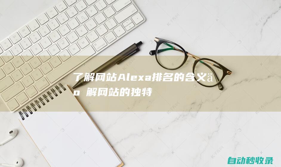 了解網(wǎng)站Alexa排名的含義 (了解網(wǎng)站的獨特特征并創(chuàng)建自己的密碼用算法求解)