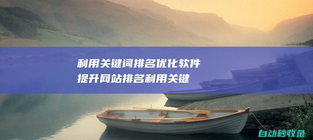 利用關鍵詞排名優化軟件提升網站排名利用關鍵