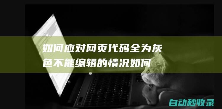 如何應(yīng)對(duì)網(wǎng)頁(yè)代碼全為灰色不能編輯的情況 (如何應(yīng)對(duì)網(wǎng)頁(yè)焦點(diǎn)訪問(wèn))