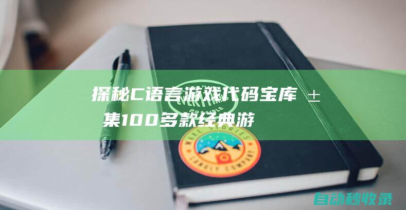 探秘C語言游戲代碼寶庫 - 匯集100多款經(jīng)典游戲源碼 (c語言趣味游戲)