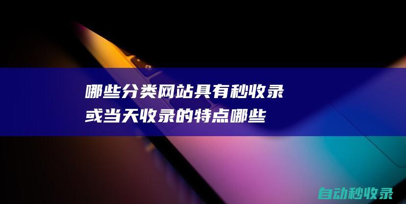 哪些分類網站具有秒收錄或當天收錄的特點 (哪些分類網站比較好)