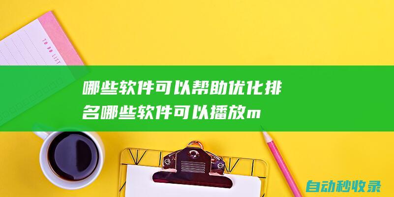 哪些軟件可以幫助優(yōu)化排名 (哪些軟件可以播放mp4)