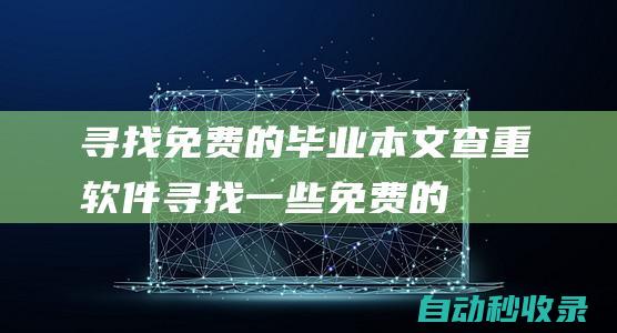 尋找免費的畢業本文查重軟件 (尋找一些免費的)