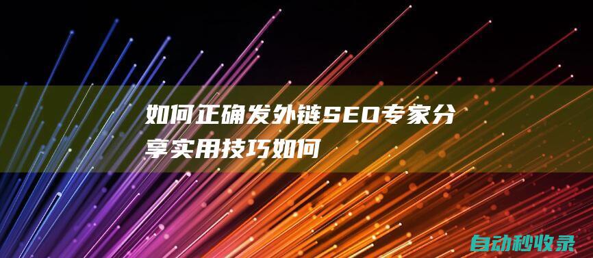 如何正確發外鏈 - SEO專家分享實用技巧 (如何正確發外國朋友圈)