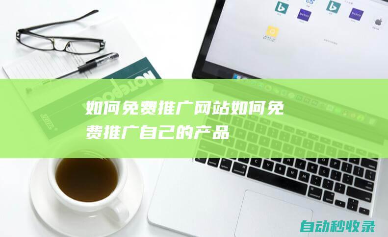 如何免費推廣網站 (如何免費推廣自己的產品)