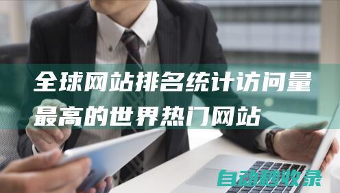 全球網(wǎng)站排名 - 統(tǒng)計(jì)訪問量最高的世界熱門網(wǎng)站 (全球網(wǎng)站排名谷歌)