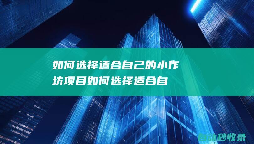 如何選擇適合自己的小作坊項目 (如何選擇適合自己的護膚品)