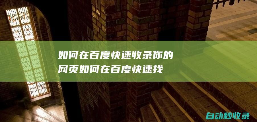 如何在百度快速收錄你的網頁 (如何在百度快速找試題答案)