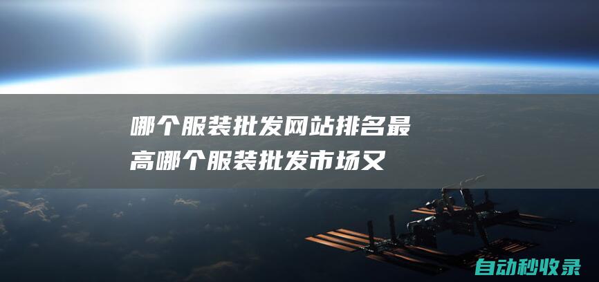 哪個服裝批發網站排名最高 (哪個服裝批發市場又好又便宜)