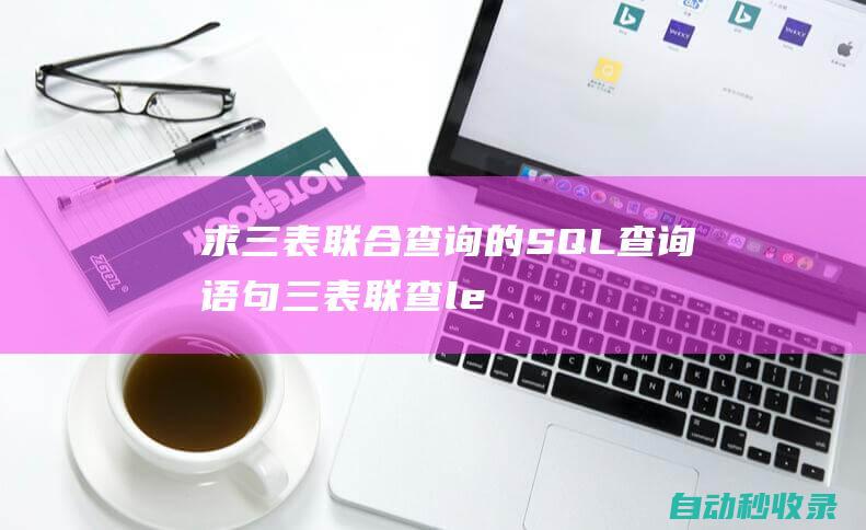 求三表聯合查詢的SQL查詢語句 (三表聯查left join)