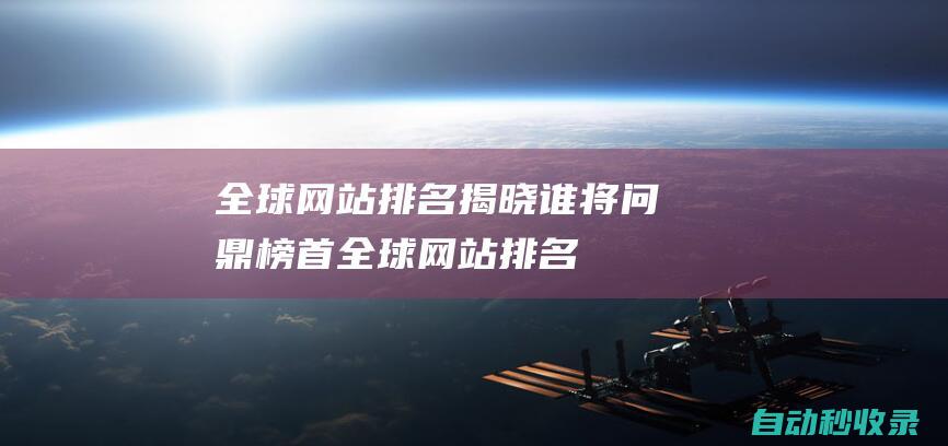 全球網站排名揭曉 - 誰將問鼎榜首 (全球網站排名查詢網)