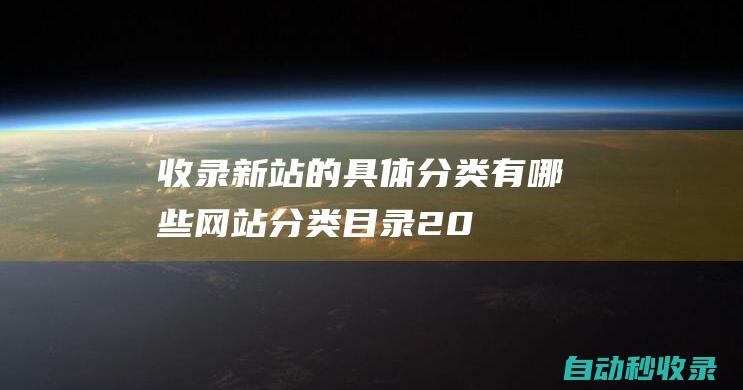 收錄新站的具體分類有哪些 - 網(wǎng)站分類目錄 (2021新站收錄方法)