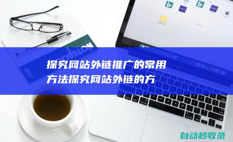 探究網站外鏈推廣的常用方法 (探究網站外鏈的方法)