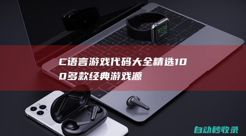 C語言游戲代碼大全 - 精選100多款經典游戲源碼 (C語言游戲代碼普通的)