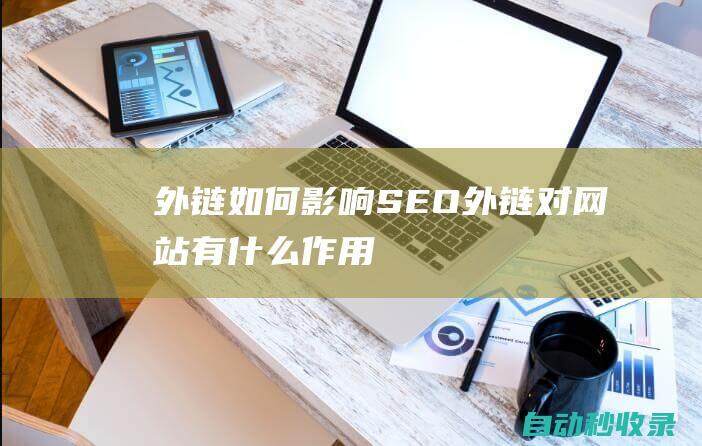 外鏈如何影響SEO (外鏈對(duì)網(wǎng)站有什么作用)