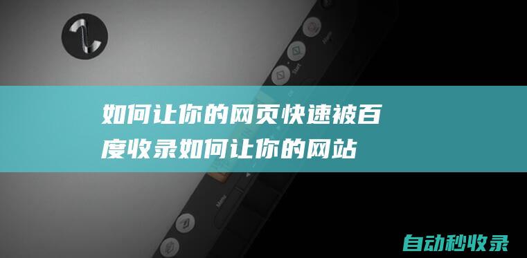 如何讓你的網頁快速被百度收錄 (如何讓你的網站更多的用戶進入到你的私域流量)