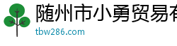 隨州市小勇貿(mào)易有限公司